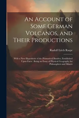 Un resoconto di alcuni vulcani tedeschi e della loro produzione: Con una nuova ipotesi sui basalti prismatici, fondata sui fatti: Essay o - An Account of Some German Volcanos, and Their Productions: With a New Hypothesis of the Prismatical Basaltes, Established Upon Facts: Being an Essay o