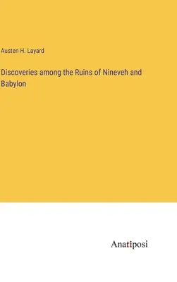 Scoperte tra le rovine di Ninive e Babilonia - Discoveries among the Ruins of Nineveh and Babylon