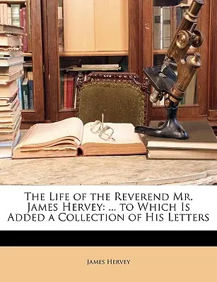 La vita del reverendo Mr. James Hervey: ... a cui si aggiunge una raccolta delle sue lettere - The Life of the Reverend Mr. James Hervey: ... to Which Is Added a Collection of His Letters