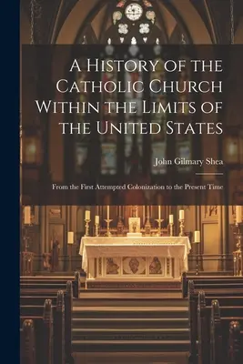 Storia della Chiesa cattolica entro i confini degli Stati Uniti: Dal primo tentativo di colonizzazione al momento attuale - A History of the Catholic Church Within the Limits of the United States: From the First Attempted Colonization to the Present Time