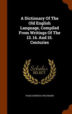 Un dizionario della lingua inglese antica, compilato a partire da scritti del 13. 14. E 15. Secoli - A Dictionary Of The Old English Language, Compiled From Writings Of The 13. 14. And 15. Centuries