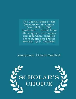Il libro del Consiglio della Corporazione di Kinsale, dal 1652 al 1800. Illustrato. ... Redatto dall'originale, con annali e appendici compilate da - The Council Book of the Corporation of Kinsale, from 1652 to 1800. Illustrated. ... Edited from the original, with annals and appendices compiled from