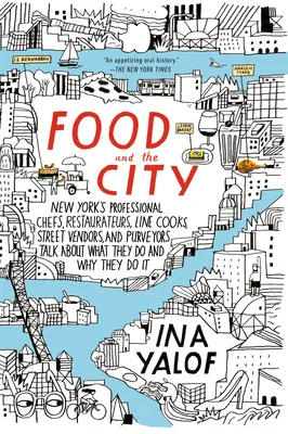 Il cibo e la città: I cuochi professionisti, i ristoratori, i cuochi di linea, i venditori ambulanti e i fornitori di New York parlano di ciò che fanno e di cosa fanno. - Food and the City: New York's Professional Chefs, Restaurateurs, Line Cooks, Street Vendors, and Purveyors Talk About What They Do and Wh