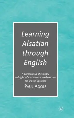 Imparare l'alsaziano attraverso l'inglese: Un dizionario comparativo - inglese - tedesco - alsaziano - francese - per anglofoni - Learning Alsatian Through English: A Comparative Dictionary--English - German - Alsatian - French--For English Speakers