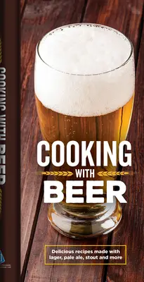 Cucinare con la birra: deliziose ricette a base di Lager, Pale Ale, Stout e altro ancora - Cooking with Beer: Delicious Recipes Made with Lager, Pale Ale, Stout and More