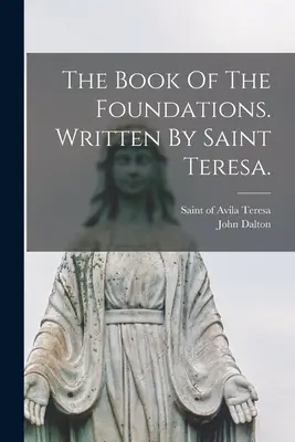 Il Libro delle Fondazioni. Scritto da Santa Teresa. - The Book Of The Foundations. Written By Saint Teresa.
