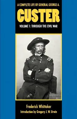 Una vita completa del generale George A. Custer, volume 1: attraverso la guerra civile - A Complete Life of General George A. Custer, Volume 1: Through the Civil War