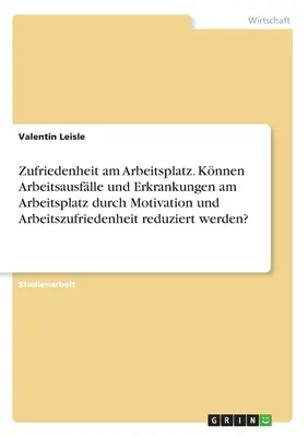 Soddisfazione sul posto di lavoro. La motivazione e la soddisfazione sul lavoro possono ridurre la salute e le malattie legate al lavoro? - Zufriedenheit am Arbeitsplatz. Knnen Arbeitsausflle und Erkrankungen am Arbeitsplatz durch Motivation und Arbeitszufriedenheit reduziert werden?