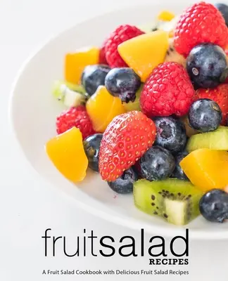 Ricette di insalate di frutta: Un ricettario di insalate di frutta con deliziose ricette di insalate di frutta (2a edizione) - Fruit Salad Recipes: A Fruit Salad Cookbook with Delicious Fruit Salad Recipes (2nd Edition)