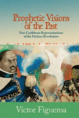 Visioni profetiche del passato: Rappresentazioni pan-caraibiche della rivoluzione haitiana - Prophetic Visions of the Past: Pan-Caribbean Representations of the Haitian Revolution