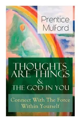 I pensieri sono cose e il Dio che è in te - Connettersi con la forza dentro di sé: Come trovare il tuo potere interiore - Thoughts Are Things & The God In You - Connect With The Force Within Yourself: How to Find With Your Inner Power