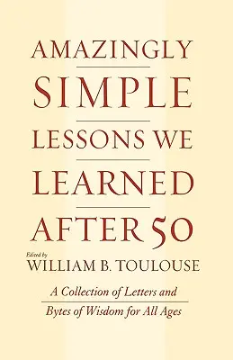 Lezioni incredibilmente semplici che abbiamo imparato dopo i 50 anni: una raccolta di lettere e di byte di saggezza per tutte le età - Amazingly Simple Lessons We Learned After 50: A Collection of Letters and Bytes of Wisdom for All Ages