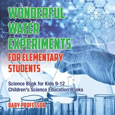 Meravigliosi esperimenti sull'acqua per studenti delle elementari - Libro di scienze per bambini dai 9 ai 12 anni Libri di educazione scientifica per bambini - Wonderful Water Experiments for Elementary Students - Science Book for Kids 9-12 Children's Science Education Books