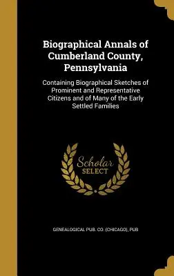 Annali biografici della contea di Cumberland, Pennsylvania: Contiene schizzi biografici di cittadini importanti e rappresentativi e di molti abitanti della contea di Cumberland, Pennsylvania. - Biographical Annals of Cumberland County, Pennsylvania: Containing Biographical Sketches of Prominent and Representative Citizens and of Many of the E