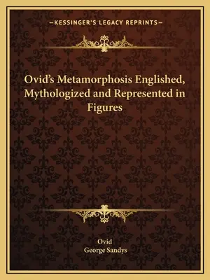Le Metamorfosi di Ovidio stabilite, mitizzate e rappresentate in figure - Ovid's Metamorphosis Englished, Mythologized and Represented in Figures