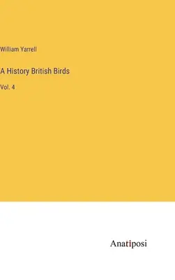 Una storia Uccelli britannici: Vol. 4 - A History British Birds: Vol. 4