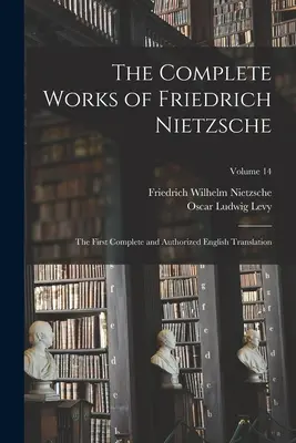 Le opere complete di Friedrich Nietzsche: La prima traduzione inglese completa e autorizzata; Volume 14 - The Complete Works of Friedrich Nietzsche: The First Complete and Authorized English Translation; Volume 14