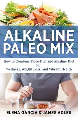 Miscela paleo alcalina: Come combinare la dieta paleo e la dieta alcalina per il benessere, la perdita di peso e una salute vibrante - Alkaline Paleo Mix: How to Combine Paleo Diet and Alkaline Diet for Wellness, Weight Loss, and Vibrant Health