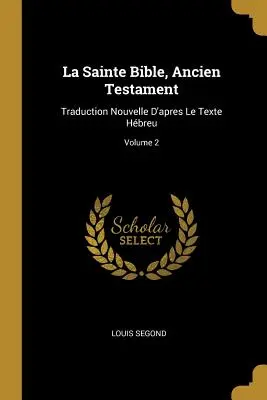 La Sainte Bible, Ancien Testament: Traduction Nouvelle D'apres Le Texte Hbreu; Volume 2