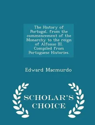 Storia del Portogallo, dall'inizio della monarchia al regno di Alfonso III. Compilata da storie portoghesi. - Scelta dello studioso Edi - The History of Portugal, from the commencement of the Monarchy to the reign of Alfonso III. Compiled from Portuguese Histories. - Scholar's Choice Edi