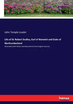 Vita di Sir Robert Dudley, conte di Warwick e duca di Northumberland: Illustrata con lettere e documenti da fonti originali - Life of Sir Robert Dudley, Earl of Warwick and Duke of Northumberland: Illustrated with letters and documents from original sources
