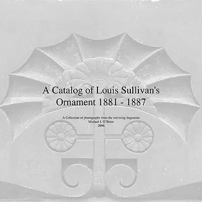 Un catalogo dell'ornamento di Louis Sullivan 1881-1887 - A Catalog of Louis Sullivan's Ornament 1881-1887
