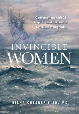Donne invincibili: Conversazioni con 21 immigrate americane di successo e di ispirazione - Invincible Women: Conversations with 21 Inspiring and Successful American Immigrants