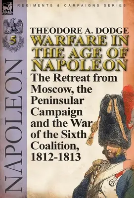 La guerra nell'età di Napoleone-Volume 5: La ritirata da Mosca, la campagna peninsulare e la guerra della Sesta coalizione, 1812-1813 - Warfare in the Age of Napoleon-Volume 5: The Retreat from Moscow, the Peninsular Campaign and the War of the Sixth Coalition, 1812-1813
