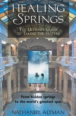 Sorgenti di guarigione: La guida definitiva alla cura delle acque: dalle sorgenti nascoste ai più grandi centri termali del mondo - Healing Springs: The Ultimate Guide to Taking the Waters; From Hidden Springs to the World's Greatest Spas