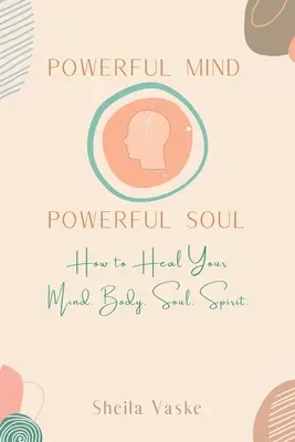 Mente potente Anima potente: come guarire la mente. Corpo. Spirito. Anima. - Powerful Mind Powerful Soul: How to Heal Your Mind. Body. Spirit. Soul.