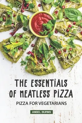 Gli elementi essenziali della pizza senza carne: Pizza per vegetariani - The Essentials of Meatless Pizza: Pizza for Vegetarians