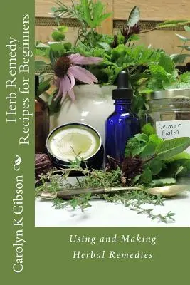 Ricette di rimedi alle erbe per principianti: Usare e preparare i rimedi a base di erbe - Herb Remedy Recipes for Beginners: Using and Making Herbal Remedies