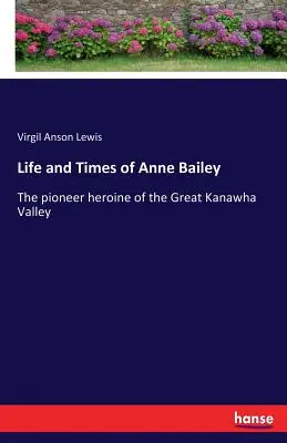 Vita e tempi di Anne Bailey: L'eroina pioniera della Grande Valle del Kanawha - Life and Times of Anne Bailey: The pioneer heroine of the Great Kanawha Valley