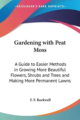 Giardinaggio con il muschio di torba: guida ai metodi più semplici per far crescere fiori, arbusti e alberi più belli e per creare prati più duraturi - Gardening with Peat Moss: A Guide to Easier Methods in Growing More Beautiful Flowers, Shrubs and Trees and Making More Permanent Lawns