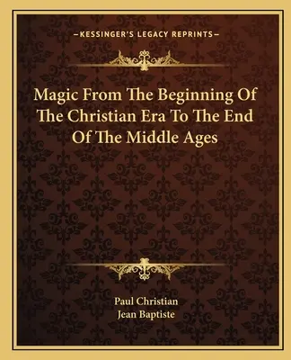 La magia dall'inizio dell'era cristiana alla fine del Medioevo - Magic From The Beginning Of The Christian Era To The End Of The Middle Ages