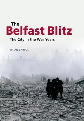 Il blitz di Belfast: La città negli anni della guerra - The Belfast Blitz: The City in the War Years