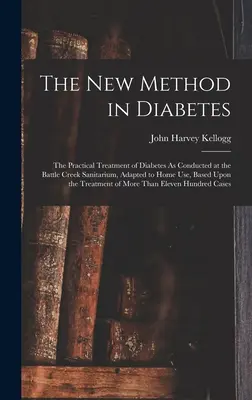 Il nuovo metodo del diabete: Il trattamento pratico del diabete condotto presso il sanatorio di Battle Creek, adattato all'uso domestico, basato sul metodo di trattamento del diabete. - The New Method in Diabetes: The Practical Treatment of Diabetes As Conducted at the Battle Creek Sanitarium, Adapted to Home Use, Based Upon the T