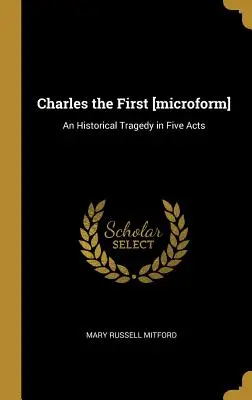 Carlo I [microformato]: Una tragedia storica in cinque atti - Charles the First [microform]: An Historical Tragedy in Five Acts
