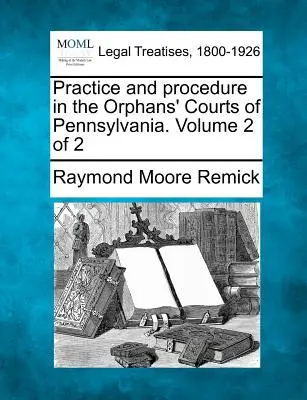 Pratica e procedura nei tribunali per gli orfani della Pennsylvania. Volume 2 di 2 - Practice and procedure in the Orphans' Courts of Pennsylvania. Volume 2 of 2