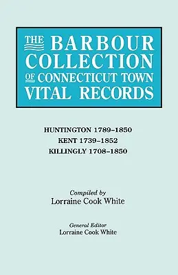 Collezione Barbour dei documenti vitali delle città del Connecticut. Volume 20: Huntington 1789-1850, Kent 1739-1852, Killingly 1708-1850 - Barbour Collection of Connecticut Town Vital Records. Volume 20: Huntington 1789-1850, Kent 1739-1852, Killingly 1708-1850