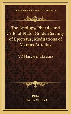 L'Apologia, il Fedone e il Critone di Platone; i Detti d'oro di Epitteto; le Meditazioni di Marco Aurelio: V2 Harvard Classics - The Apology, Phaedo and Crito of Plato; Golden Sayings of Epictetus; Meditations of Marcus Aurelius: V2 Harvard Classics