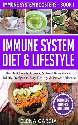 Dieta e stile di vita per il sistema immunitario: I migliori alimenti, bevande, rimedi naturali e ricette olistiche per mantenersi in salute e prevenire le malattie - Immune System Diet & Lifestyle: The Best Foods, Drinks, Natural Remedies & Holistic Recipes to Stay Healthy & Prevent Disease