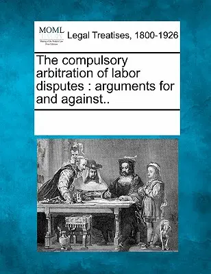 L'arbitrato obbligatorio delle controversie di lavoro: Argomenti a favore e contro. - The Compulsory Arbitration of Labor Disputes: Arguments for and Against..
