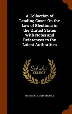 Una raccolta dei principali casi sulla legge delle elezioni negli Stati Uniti con note e riferimenti alle più recenti autorità - A Collection of Leading Cases On the Law of Elections in the United States With Notes and References to the Latest Authorities