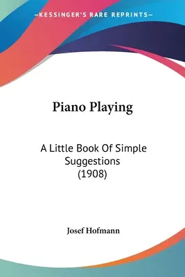 Suonare il pianoforte: Un piccolo libro di semplici suggerimenti (1908) - Piano Playing: A Little Book Of Simple Suggestions (1908)