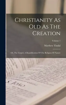 Il cristianesimo antico come la creazione: O, il Vangelo, una ripubblicazione della religione della natura; Volume 1 - Christianity As Old As The Creation: Or, The Gospel, A Republication Of The Religion Of Nature; Volume 1