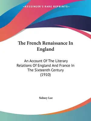 Il Rinascimento francese in Inghilterra: Un resoconto delle relazioni letterarie tra Inghilterra e Francia nel XVI secolo (1910) - The French Renaissance In England: An Account Of The Literary Relations Of England And France In The Sixteenth Century (1910)