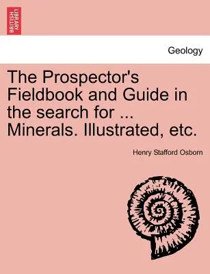 Il libro di ricerca sul campo e la guida alla ricerca di ... Minerali. Illustrato, ecc. - The Prospector's Fieldbook and Guide in the Search for ... Minerals. Illustrated, Etc.