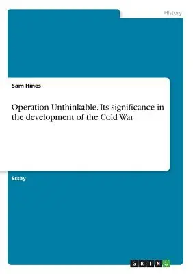 Operazione Impensabile. Il suo significato nello sviluppo della Guerra Fredda - Operation Unthinkable. Its significance in the development of the Cold War