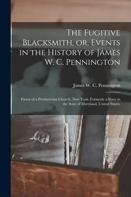 Il fabbro fuggitivo, o, Eventi nella storia di James W. C. Pennington: Pastore di una chiesa presbiteriana di New York, in passato schiavo nello Stato. - The Fugitive Blacksmith, or, Events in the History of James W. C. Pennington: Pastor of a Presbyterian Church, New York, Formerly a Slave in the State